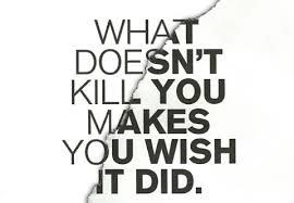 text that reads "what doesn't kill you makes you wish it did."/spiritual victory